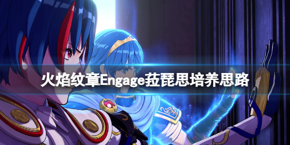《火焰纹章Engage》菈琵思培养思路分享 菈琵思怎么使用？