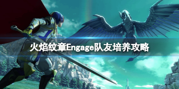 《火焰纹章Engage》队友培养攻略 角色职业及纹章士搭配指南