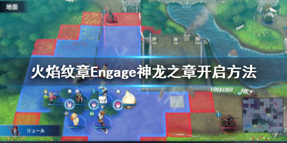 《火焰纹章Engage》神龙之章怎么进？神龙之章开启方法