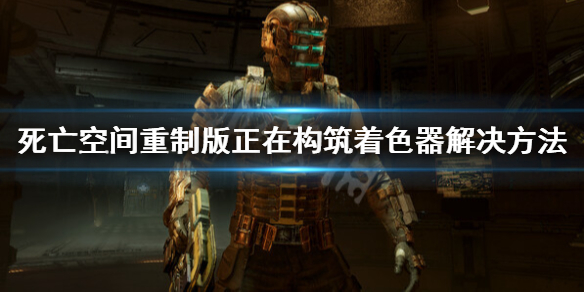 《死亡空间重制版》正在构筑着色器 正在构筑着色器解决方法