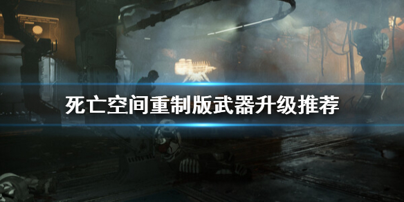 《死亡空间重制版》哪些武器值得升级？武器升级推荐