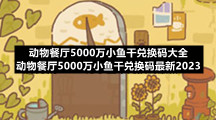 动物餐厅5000万小鱼干兑换码大全-动物餐厅5000万小鱼干兑换码全新2023