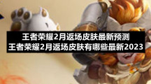 王者荣耀2月返场皮肤全新预测-王者荣耀2月返场皮肤有哪些全新2023