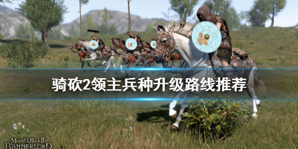 《骑马与砍杀2》1.4.1兵种怎么升级？兵种升级路线推荐