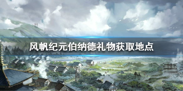 《风帆纪元》伯纳德的礼物怎么做？伯纳德礼物获取地点