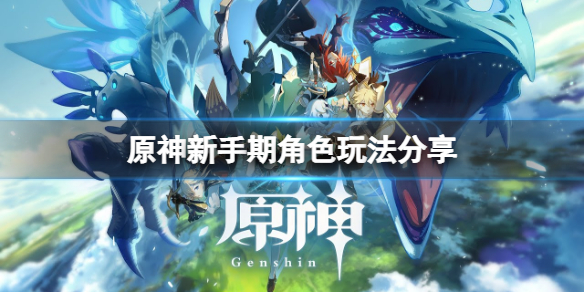 《原神》新手期角色怎么玩？新手期角色玩法分享