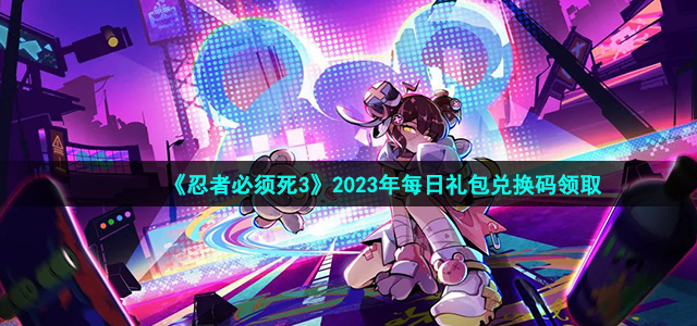 忍者必须死3礼包兑换码2023年2月11日-忍者必须死3最新兑换码