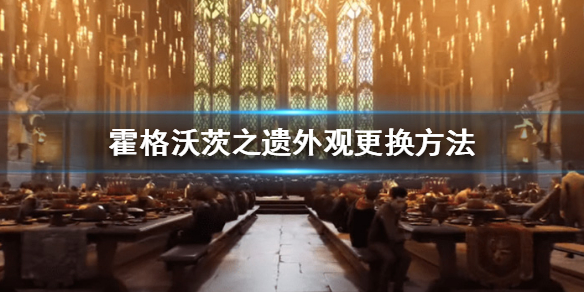 《霍格沃茨之遗》怎么换外观？外观更换方法