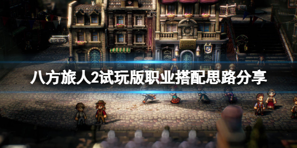 《八方旅人2》试玩版职业搭配思路分享 队伍怎么搭配？