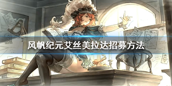 《风帆纪元》艾丝美拉达怎么招募？艾丝美拉达招募方法