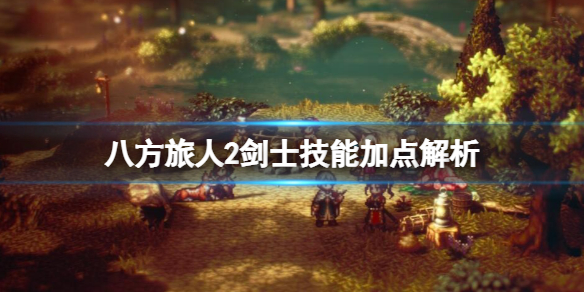 《八方旅人2》剑士技能加点解析 剑士技能效果如何？