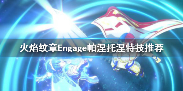 《火焰纹章Engage》帕涅托涅带什么特技？帕涅托涅特技推荐