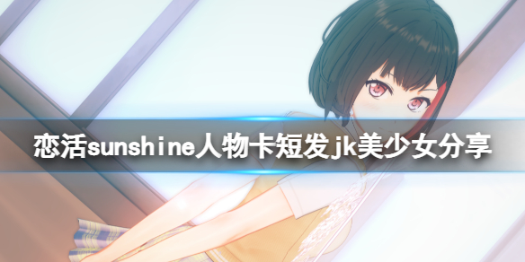 《恋活sunshine》人物卡短发jk美少女分享 短发jk美少女怎么捏？