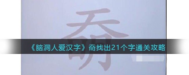 《脑洞人爱汉字》奣找出21个字通关攻略