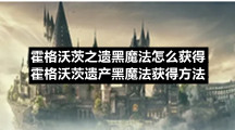 霍格沃茨之遗黑魔法怎么获得-霍格沃茨遗产黑魔法获得方法