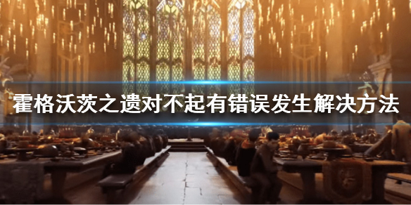 《霍格沃茨之遗》运行对不起有错误发生怎么办？对不起有错误发生解决方法