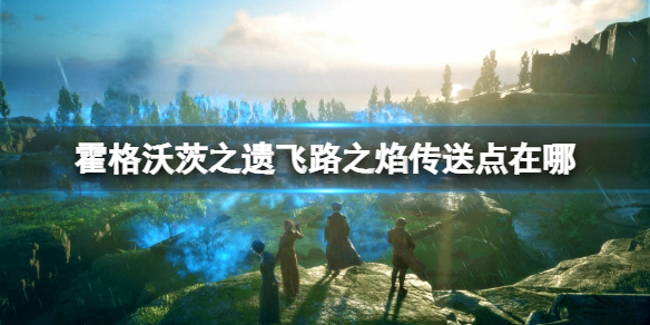 《霍格沃茨之遗》飞路之焰传送点在哪？飞路之焰位置地图汇总