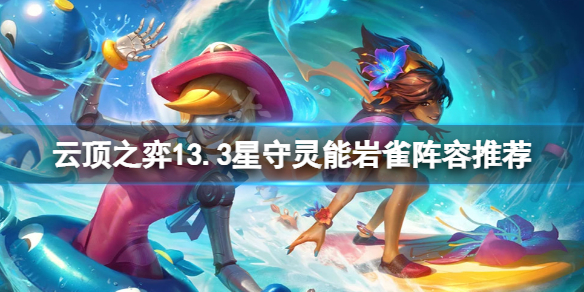 《云顶之弈》13.3星守灵能岩雀怎么玩？13.3星守灵能岩雀阵容推荐