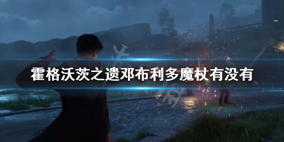 《霍格沃茨之遗》老魔杖有吗？邓布利多魔杖有没有？