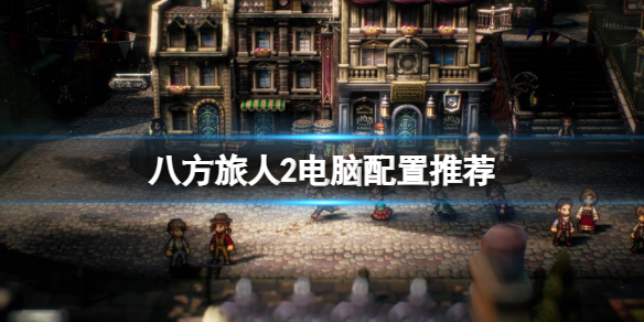 《八方旅人2》配置要求？电脑配置推荐
