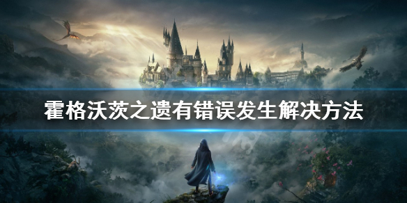 《霍格沃茨之遗》对不起有错误发生怎么办？有错误发生解决方法