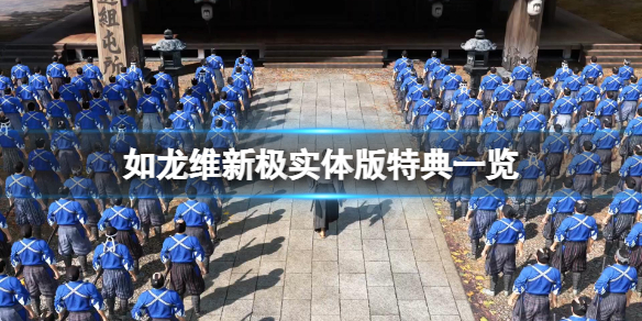 《如龙维新极》实体版特典是什么？游戏实体版特典一览