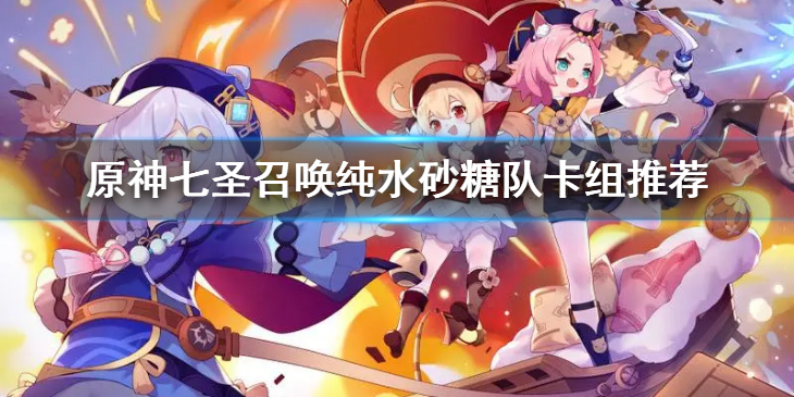 《原神》七圣召唤纯水砂糖队卡组怎么组？原神七圣召唤纯水砂糖队卡组推荐