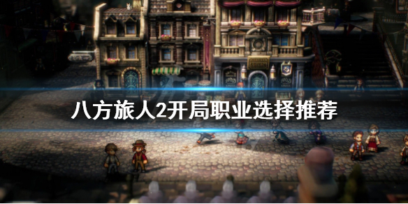 《八方旅人2》开局选什么职业？开局职业选择推荐