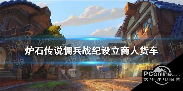 炉石传说设立商人货车方法介绍佣兵战纪设立商人货车教学任务制作方法教程