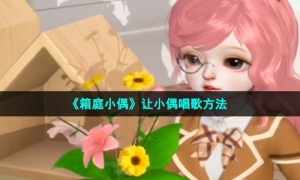 《箱庭小偶》让小偶唱歌方法