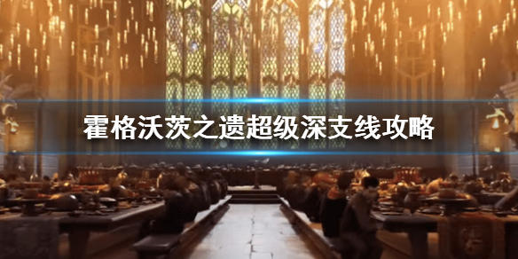 《霍格沃茨之遗》超级深支线怎么完成？超级深支线攻略