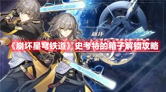 崩坏星穹铁道史考特的箱子解锁攻略