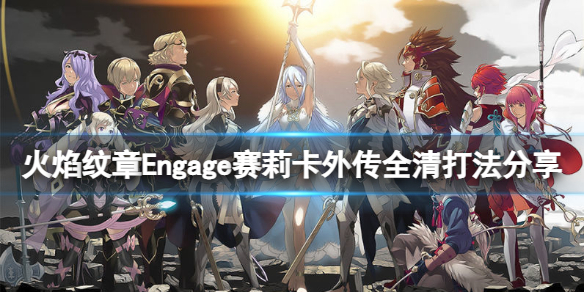 《火焰纹章Engage》赛莉卡外传全清打法分享  怎么全清？