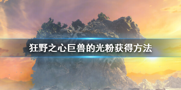 《狂野之心》巨兽的光粉怎么获得？巨兽的光粉获得方法