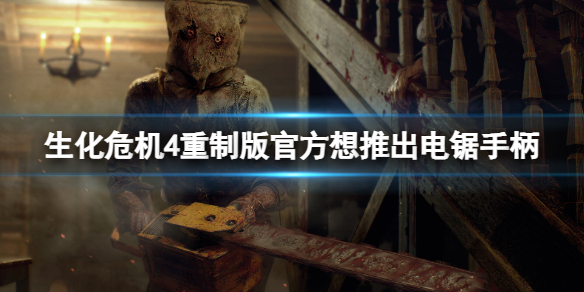 《生化危机4重制版》官方想要推出电锯手柄？卡普空想推出电锯手柄