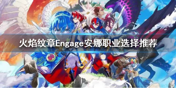 《火焰纹章Engage》安娜转圣者还是魔法师骑士？安娜职业选择推荐
