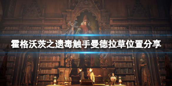 《霍格沃茨之遗》毒触手和曼德拉草在哪？毒触手曼德拉草位置分享