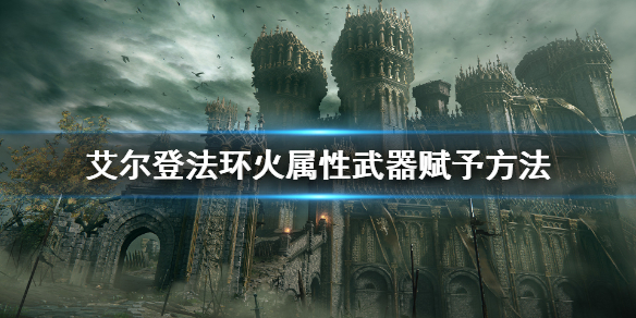 《艾尔登法环》怎么赋予火属性武器？火属性武器赋予方法