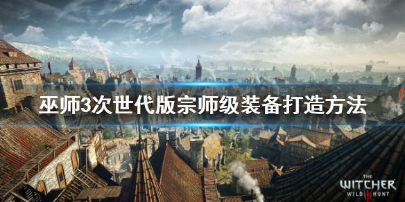 《巫师3次世代版》宗师级装备在哪打造？宗师级装备打造方法