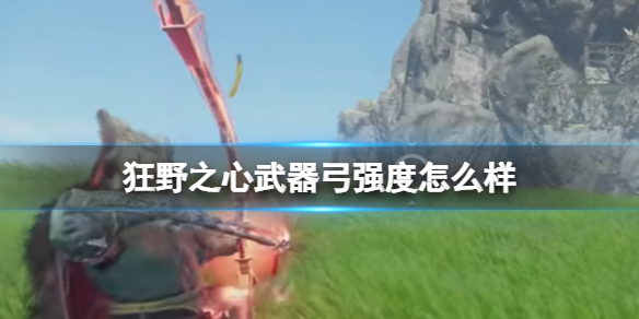 《狂野之心》武器弓强度怎么样?A级武器弓攻略