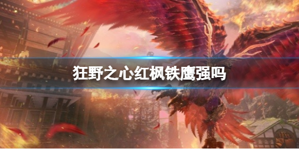 《狂野之心》红枫铁鹰强吗？快速击败红枫铁鹰技巧