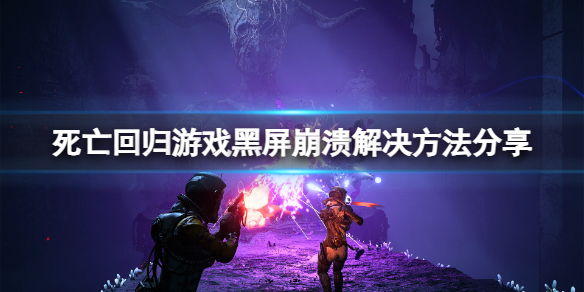 《死亡回归》游戏黑屏崩溃怎么解决？游戏黑屏崩溃解决方法分享