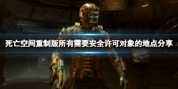 《死亡空间重制版》需要安全许可对象的地点在哪？所有需要安全许可对象的地点分享