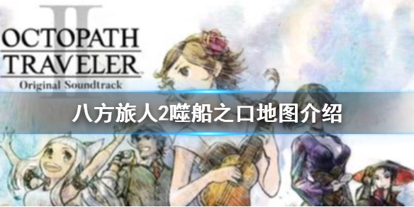 《八方旅人2》噬船之口怎么走？噬船之口地图介绍