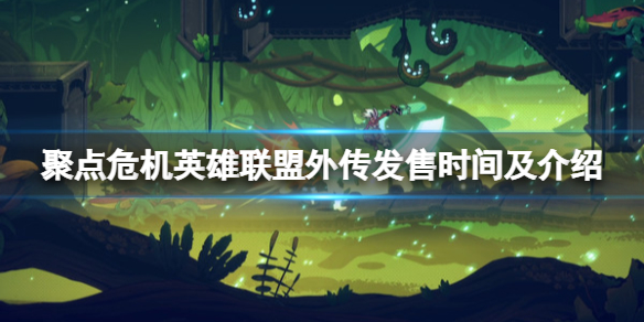《聚点危机英雄联盟外传》什么时候出？发售时间及介绍