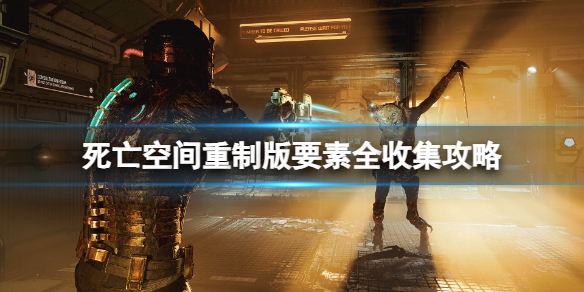 《死亡空间重制版》全收集有哪些内容?死亡空间要素全收集攻略