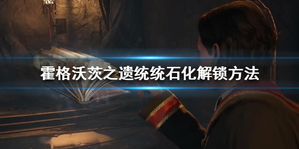 《霍格沃茨之遗》统统石化怎么解锁？统统石化解锁方法