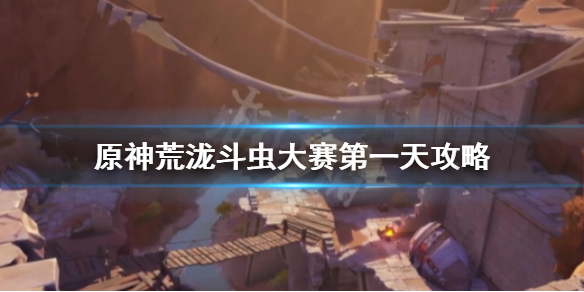《原神》荒泷斗虫大赛第一天怎么玩？荒泷斗虫大赛第一天攻略