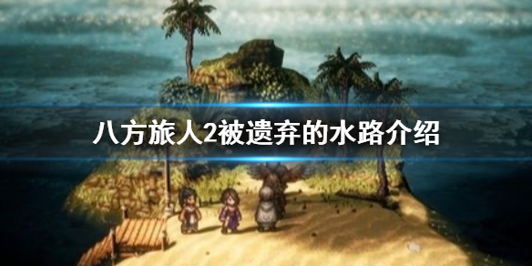 《八方旅人2》被遗弃的水路在哪？被遗弃的水路介绍