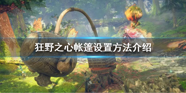 《狂野之心》该怎么布置帐篷呢？帐篷设置方法介绍